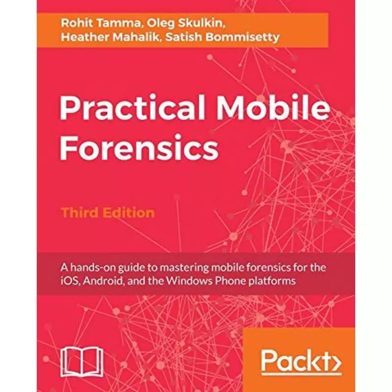 PRACTICAL MOBILE FORENSICS Rohit Tamma, Oleg Skulkin, Heather Mahalik, Satish Bommisetty - Packt Publishing