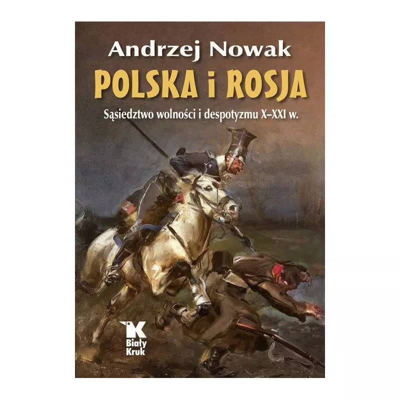 POLSKA I ROSJA SĄSIEDZTWO WOLNOŚCI I DESPOTYZMU X-XXI W. Andrzej Nowak - Biały Kruk