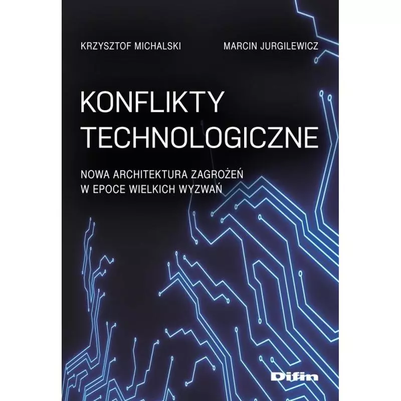 KONFLIKTY TECHNOLOGICZNE. NOWA ARCHITEKTURA ZAGROŻEŃ W EPOCE WIELKICH WYZWAŃ Krzysztof Michalski, Marcin Jurgilewicz - Difin