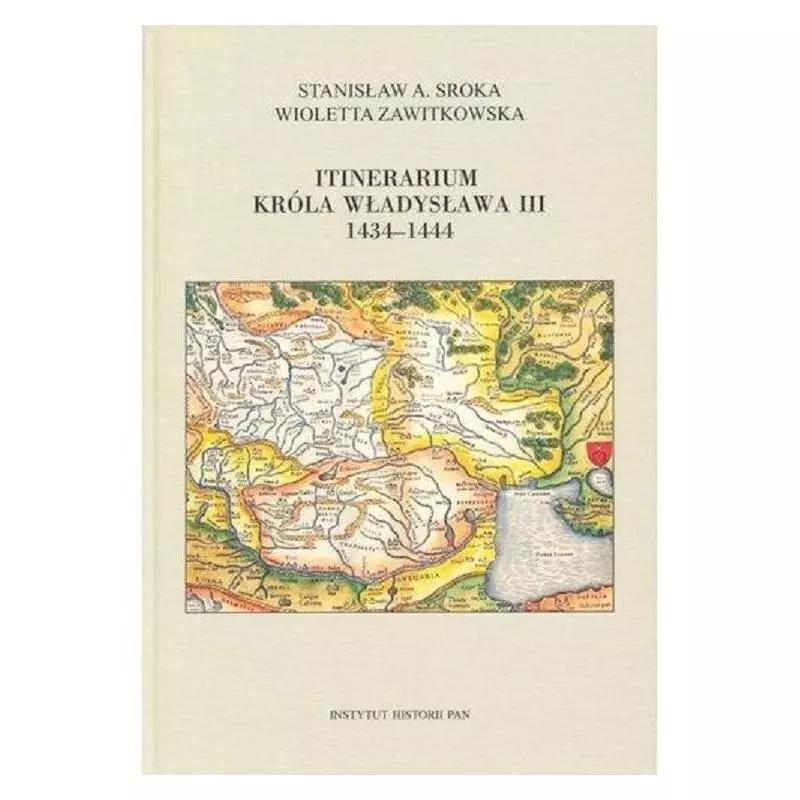 ITINERARIUM KRÓLA WŁADYSŁAWA III 1434-1444 Stanisław A. Sroka - Instytut Sztuki PAN