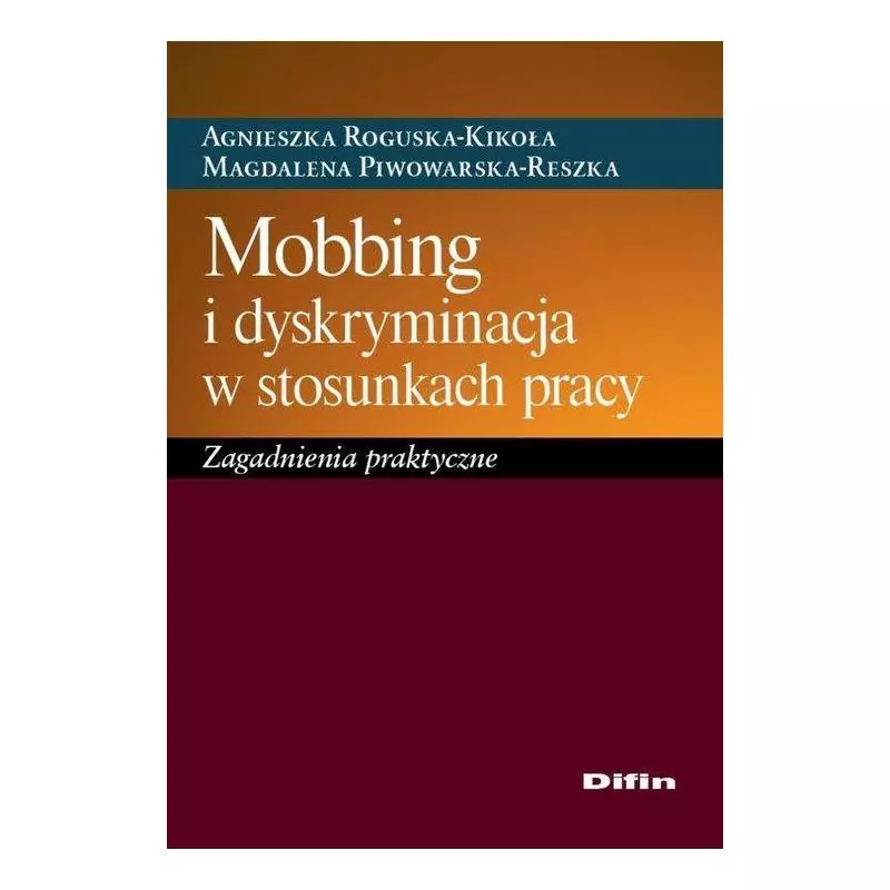 MOBBING I DYSKRYMINACJA W STOSUNKACH PRACY Agnieszka Roguska-Kikoła, Magdalena Piwowarska-Reszka - Difin