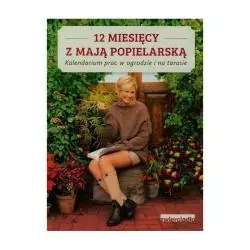 12 MIESIĘCY Z MAJĄ POPIELARSKĄ. KALENDARIUM PRAC W OGRODZIE I NA TARASIE Maja Popielarska - Zwierciadlo