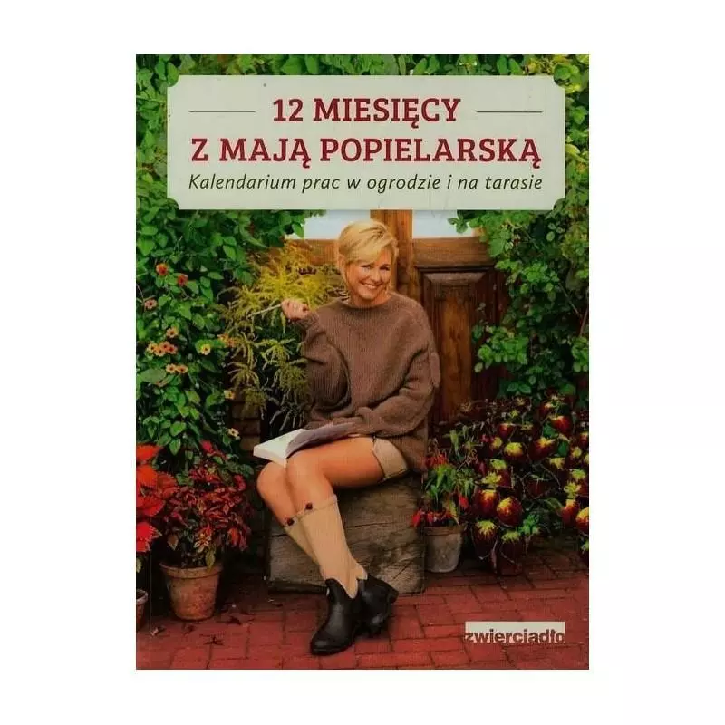 12 MIESIĘCY Z MAJĄ POPIELARSKĄ. KALENDARIUM PRAC W OGRODZIE I NA TARASIE Maja Popielarska - Zwierciadlo