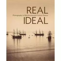 REAL IDEAL PHOTOGRAPHY IN MID-NINETEENTH-CENTURY FRANCE Karen Hellman - Getty Publications