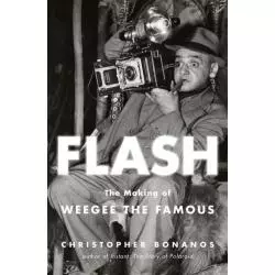 FLASH. THE MAKING OF WEEGEE THE FAMOUS Christopher Bonanos - Henry Holt and Company