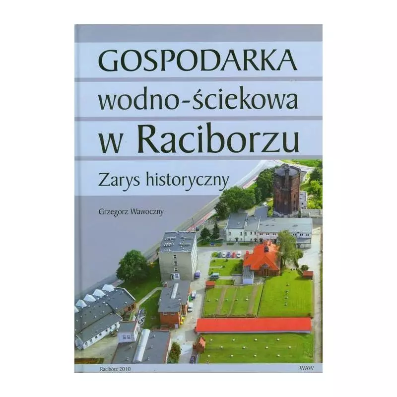 GOSPODARKA WODNO ŚCIEKOWA W RACIBORZU ZARYS HISTORYCZNY Grzegorz Wawoczny - WAW