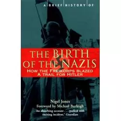A BRIEF HISTORY OF THE BIRTH OF THE NAZIS HOW TO FREIKORPS BLAZED A TRAIL FOR HITLER Nigel Jones - Robinson