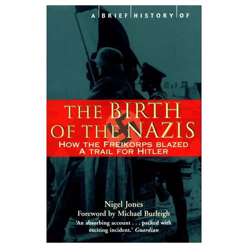 A BRIEF HISTORY OF THE BIRTH OF THE NAZIS HOW TO FREIKORPS BLAZED A TRAIL FOR HITLER Nigel Jones - Robinson