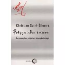 POTĘGA ALBO ŚMIERĆ. EUROPA WOBEC IMPERIUM AMERYKAŃSKIEGO Christian Saint-Etienne - Wydawnictwo Akademickie Dialog