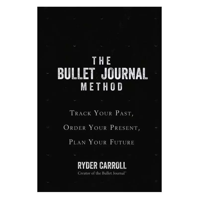 THE BULLET JOURNAL METHOD TRACK YOUR PAST ORDER YOUR PRESENT PLAN YOUR FUTURE Ryder Carroll - HarperCollins