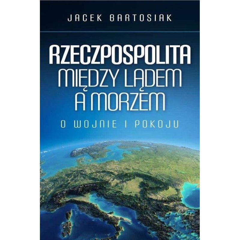 RZECZPOSPOLITA MIĘDZY LĄDEM A MORZEM. O WOJNIE I POKOJU