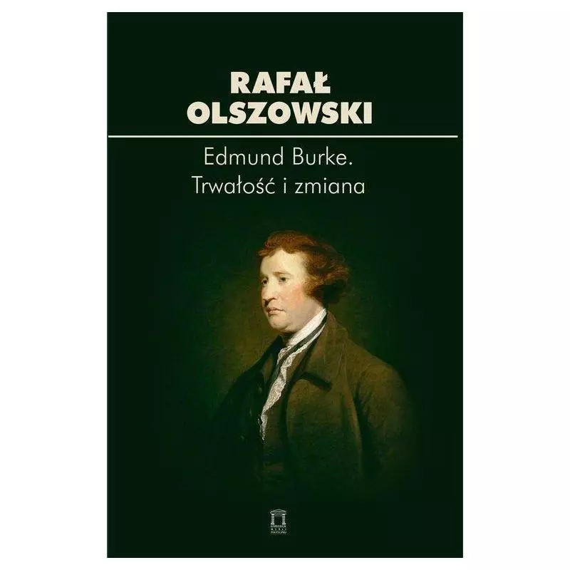 EDMUND BURKE TRWAŁOŚĆ I ZMIANA Rafał Olszowski - Ośrodek Myśli Politycznej
