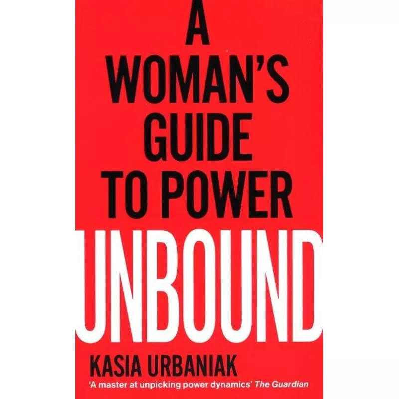 UNBOUND A WOMAN’S GUIDE TO POWER Kasia Urbaniak - Vermilion