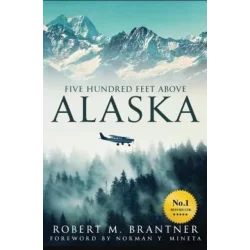 FIVE HUNDRED FEET ABOVE ALASKA Robert M Brantner - 