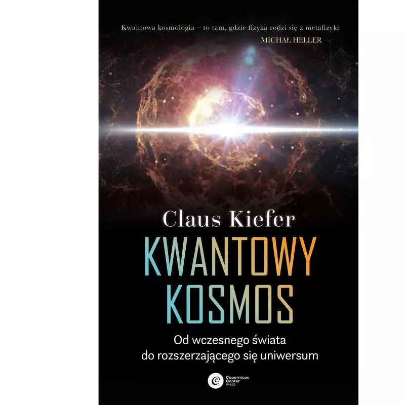 KWANTOWY KOSMOS OD WCZESNEGO ŚWIATA DO ROZSZERZAJĄCEGO SIĘ UNIWERSUM Claus Kiefer - Copernicus Center Press