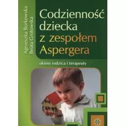 CODZIENNOŚĆ DZIECKA Z ZESPOŁEM ASPERGERA OKIEM RODZICA I TERAPEUTY Agnieszka Borkowska, Beata Grotowska - Harmonia