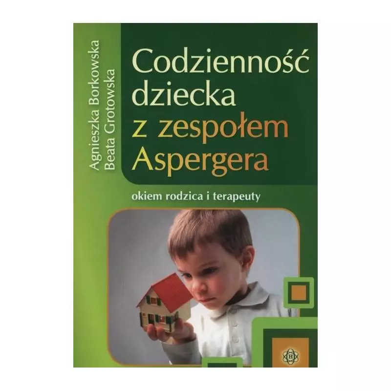 CODZIENNOŚĆ DZIECKA Z ZESPOŁEM ASPERGERA OKIEM RODZICA I TERAPEUTY Agnieszka Borkowska, Beata Grotowska - Harmonia