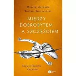 MIĘDZY DOBROBYTEM A SZCZĘŚCIEM. ESEJE Z FILOZOFII EKONOMII Tomasz Marcin Gorazda - Copernicus Center Press