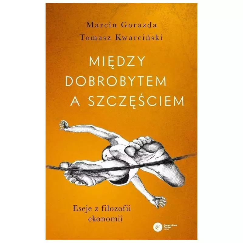 MIĘDZY DOBROBYTEM A SZCZĘŚCIEM. ESEJE Z FILOZOFII EKONOMII Tomasz Marcin Gorazda - Copernicus Center Press