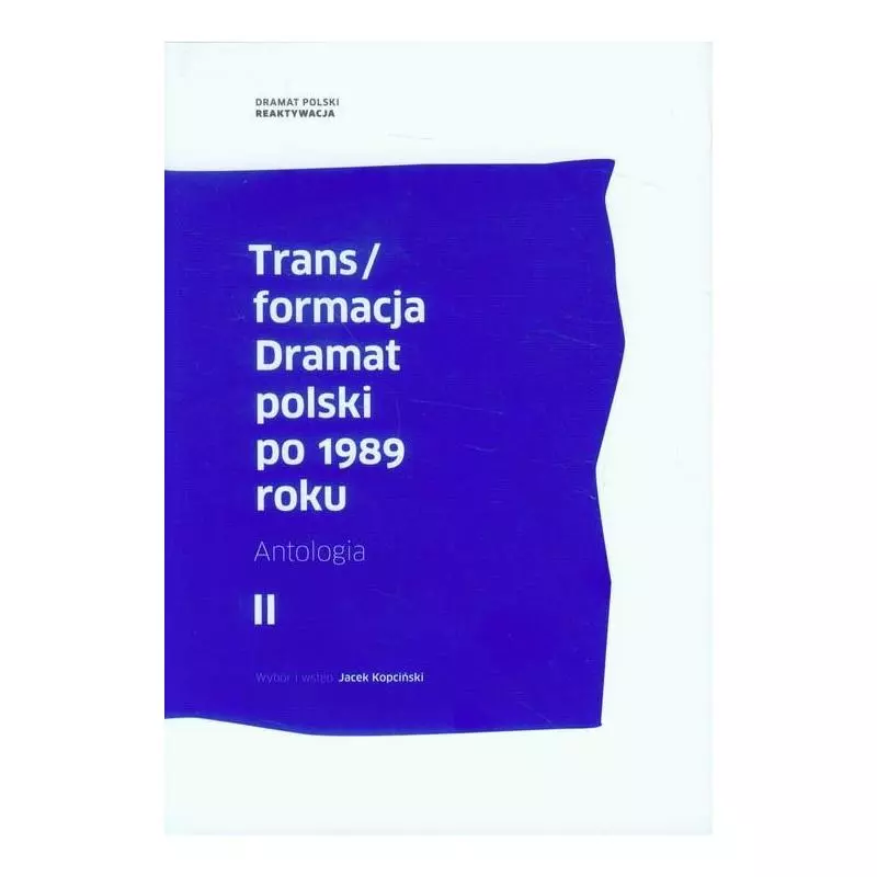 TRANS/FORMACJA DRAMAT POLSKI PO 1989 ROKU 2 ANTOLOGIA Jacek Kopciński - Instytut Badań Literackich PAN