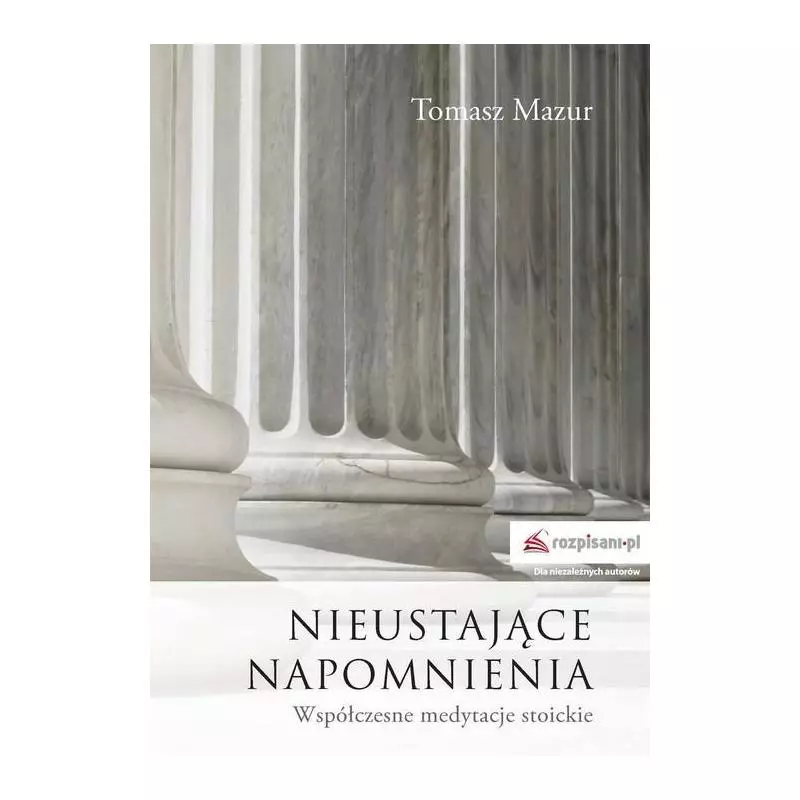 NIEUSTAJĄCE NAPOMNIENIA WSPÓŁCZESNE MEDYTACJE STOICKIE Tomasz Mazur - Rozpisani.pl