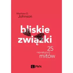 BLISKIE ZWIĄZKI 25 NAJWIĘKSZYCH MITÓW Matthew D. Johnson - PWN