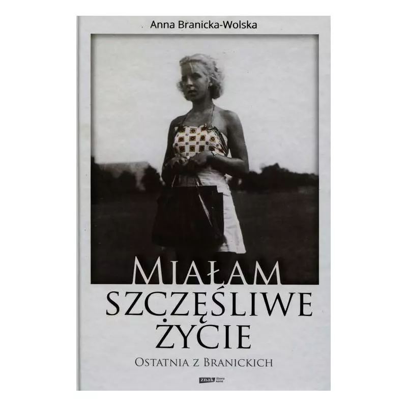 MIAŁAM SZCZĘŚLIWE ŻYCIE OSTATNIA Z BRANICKICH Anna Branicka-Wolska - Znak