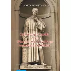 CEL UŚWIĘCA ŚRODKI, CZYLI NICCOLÒ MACHIAVELLEGO ROZWAŻANIA O WŁADZY Marta Baranowska - Wydawnictwo Naukowe UMK