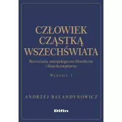 CZŁOWIEK CZĄSTKĄ WSZECHŚWIATA. ROZWAŻANIA ANTROPOLOGICZNO-FILOZOFICZNE I FILOZOFICZNOPRAWNE Andrzej Bałandynowicz - Difin