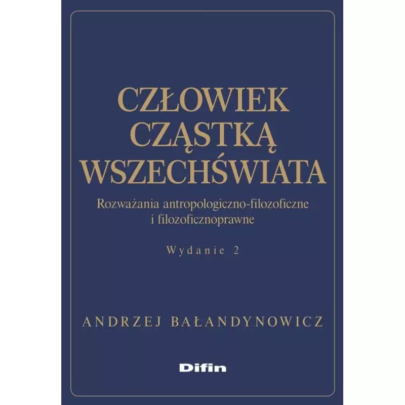 CZŁOWIEK CZĄSTKĄ WSZECHŚWIATA. ROZWAŻANIA ANTROPOLOGICZNO-FILOZOFICZNE I FILOZOFICZNOPRAWNE Andrzej Bałandynowicz - Difin