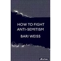 HOW TO FIGHT ANTI-SEMITISM Bari Weiss - Allen Lane