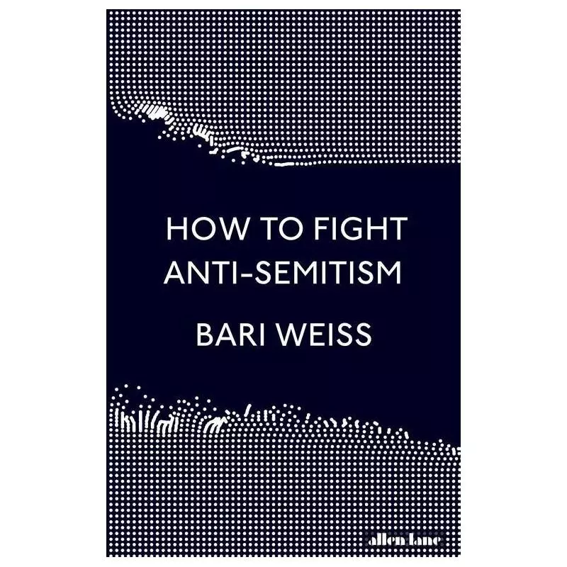 HOW TO FIGHT ANTI-SEMITISM Bari Weiss - Allen Lane