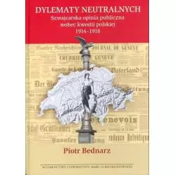 DYLEMATY NEUTRALNYCH SZWAJCARSKA OPINIA PUBLICZNA WOBEC KWESTII POLSKIEJ 1914-1918 Piotr Bednarz - UMCS