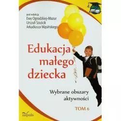 EDUKACJA MAŁEGO DZIECKA WYBRANE OBSZARY AKTYWNOŚCI T.6-IMPU Arkadiusz Wąsiński, Ewa Ogrodzka-Mazur, Urszula Szuścik - Im...