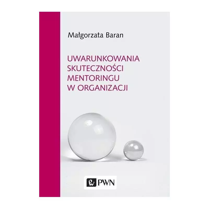 UWARUNKOWANIA SKUTECZNOŚCI MENTORINGU W ORGANIZACJI Małgorzata Baran - PWN