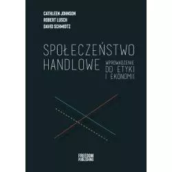 SPOŁECZEŃSTWO HANDLOWE WPROWADZENIE DO ETYKI I EKONOMII David Schmidtz, Cathleen Johnson, Robert Lusch - Freedom Publishing