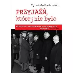 PRZYJAŹŃ KTÓREJ NIE BYŁO MINISTERSTWO BEZPIECZEŃSTWA NARODOWEGO NRD WOBEC MSW 1974-1990 Tytus Jaskułowski - Wydawnictwa...
