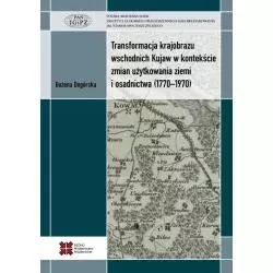 TRANSFORMACJA KRAJOBRAZU WSCHODNICH KUJAW W KONTEKŚCIE ZMIAN UŻYTKOWANIA ZIEMI I OSADNICTWA (1770-1970) Bożena Degórska ...