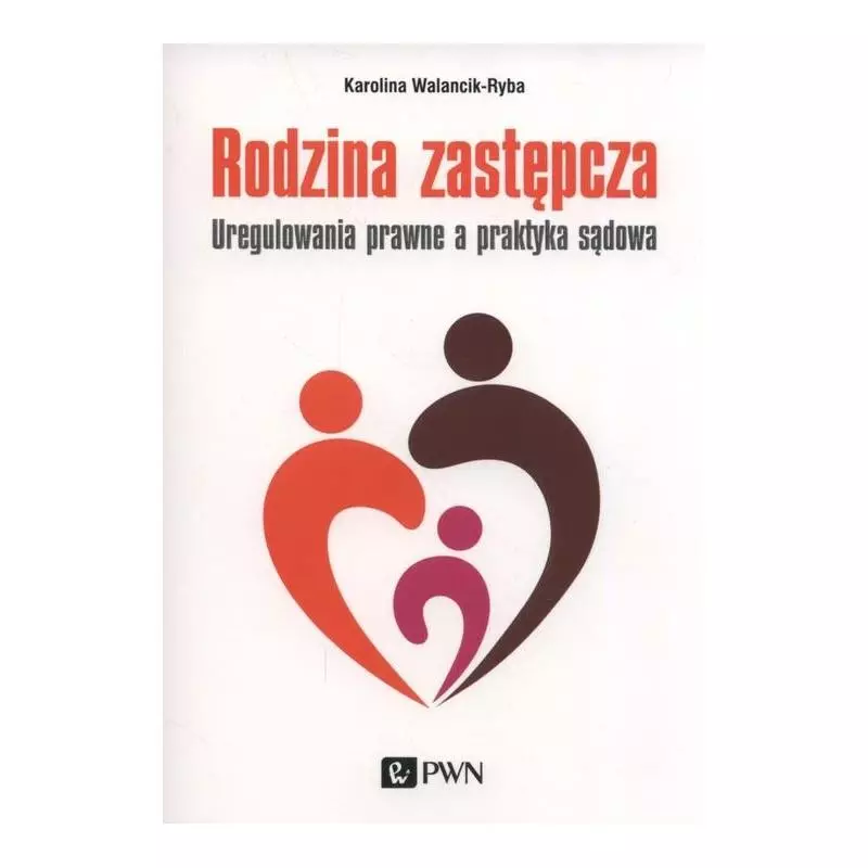 RODZINA ZASTĘPCZA UREGULOWANIA PRAWNE A PRAKTYKA SĄDOWA Karolina Walancik-Ryba - PWN