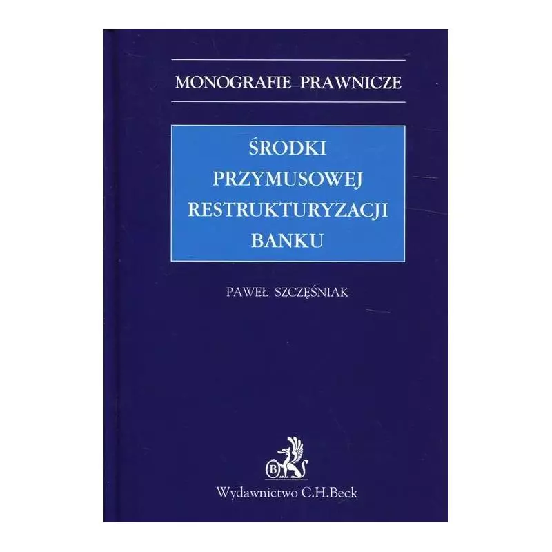 ŚRODKI PRZYMUSOWEJ RESTRUKTURYZACJI BANKU Paweł Szczęśniak - C.H. Beck