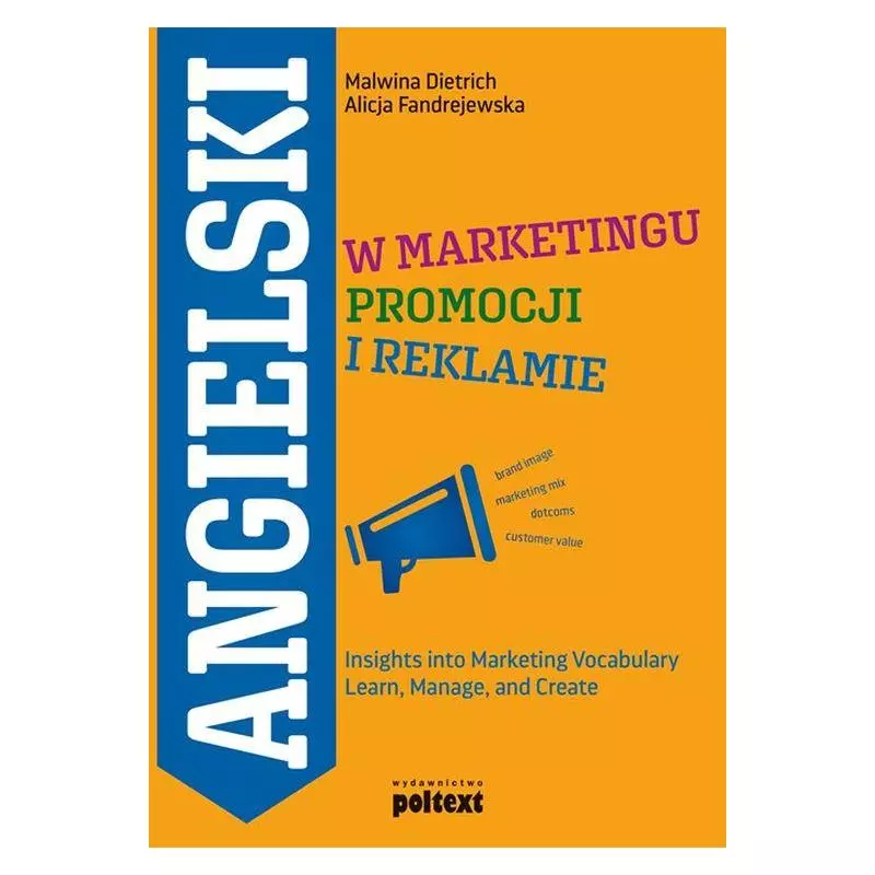 ANGIELSKI W MARKETINGU PROMOCJI I REKLAMIE INSIGHTS INTO MARKETING VOCABULARY LEARN MANAGE AND CREATE Malwina Dietrich - Poltext