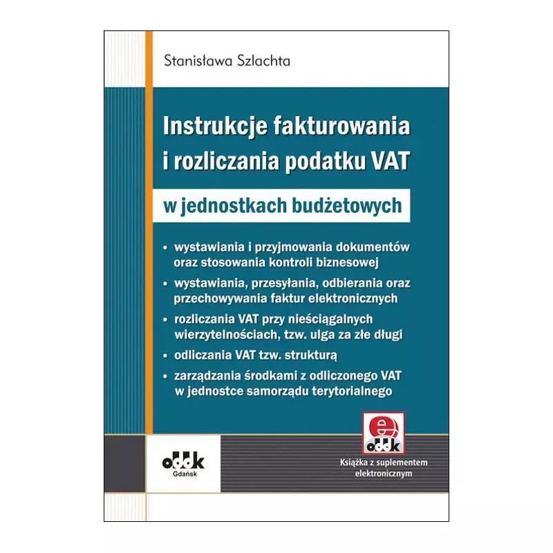 INSTRUKCJE FAKTUROWANIA I ROZLICZANIA PODATKU VAT W JEDNOSTKACH BUDŻETOWYCH Z SUPLEMENTEM ELEKTRONICZNYM Stanisława Szlacht...