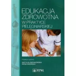 EDUKACJA ZDROWOTNA W PRAKTYCE PIELĘGNIARSKIEJ Matylda Sierakowska, Irena Wrońska - Wydawnictwo Lekarskie PZWL