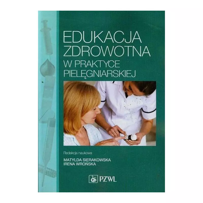 EDUKACJA ZDROWOTNA W PRAKTYCE PIELĘGNIARSKIEJ Matylda Sierakowska, Irena Wrońska - Wydawnictwo Lekarskie PZWL