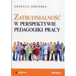 ZATRUDNIALNOŚĆ W PERSPEKTYWIE PEDAGOGIKI PRACY Urszula Jeruszka - Difin