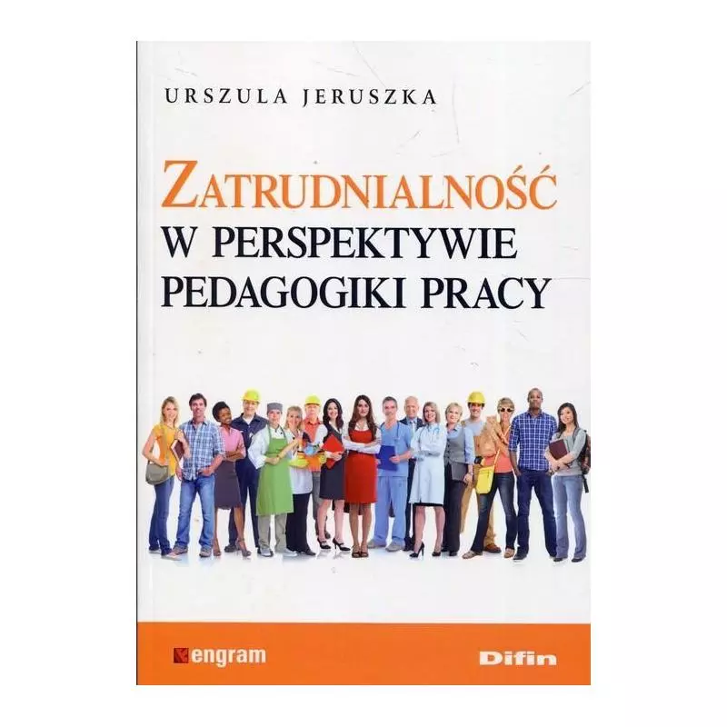 ZATRUDNIALNOŚĆ W PERSPEKTYWIE PEDAGOGIKI PRACY Urszula Jeruszka - Difin