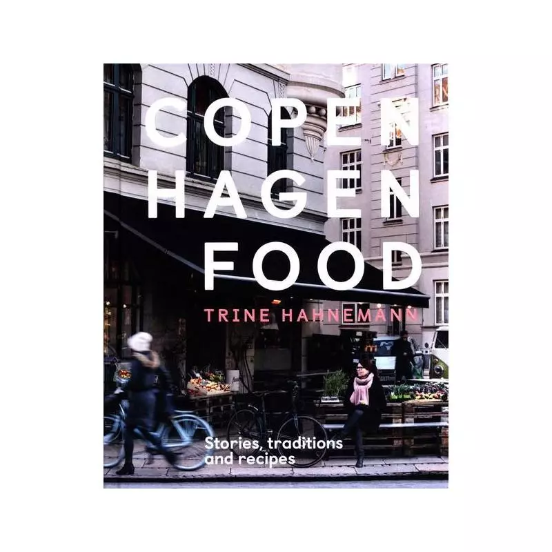 COPENHAGEN FOOD STORIES, TRADITION AND RECIPES Trine Hahnemann - Hardie Grant Books