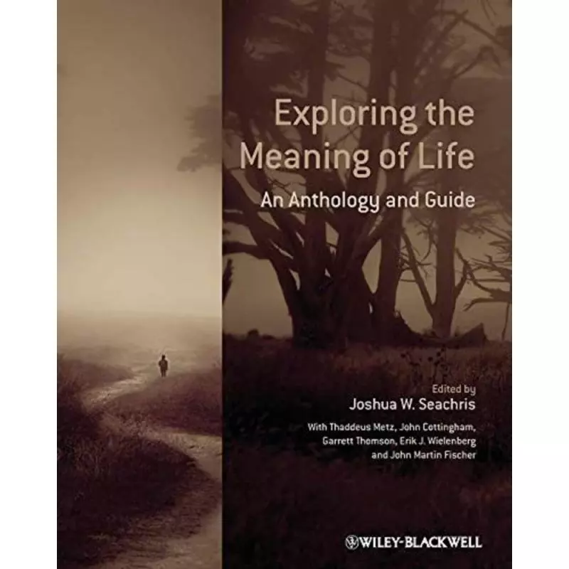 EXPLORING THE MEANING OF LIFE: AN ANTHOLOGY AND GUIDE Thaddeus Metz, John G. Cottingham, Garrett Thomson, Erik J. Wielenberg ...