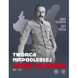 TWÓRCA NIEPODLEGŁEJ JÓZEF PIŁSUDSKI 1867-1935 Marek Gałęzowski, Jerzy Kirszak - IPN