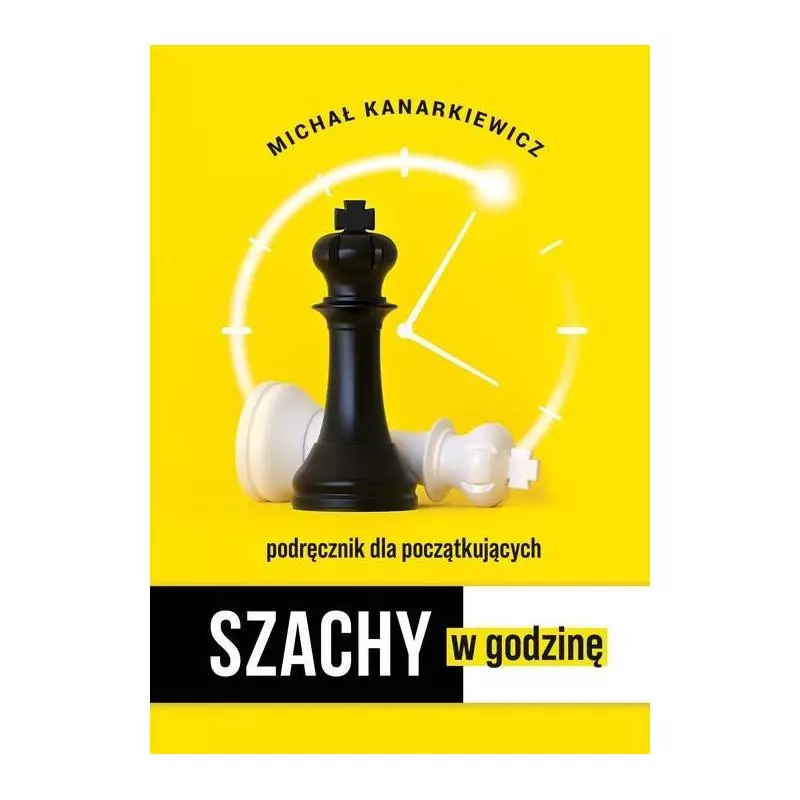 SZACHY W GODZINĘ PODRĘCZNIK DLA POCZĄTKUJĄCYCH Michał Kanarkiewicz - Kanarkiewicz Publishing